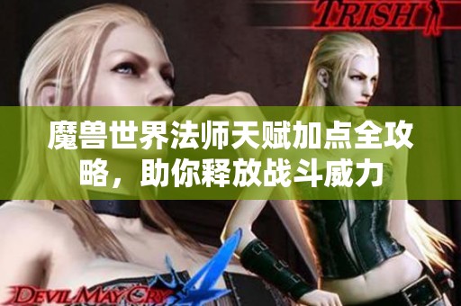 魔兽世界法师天赋加点全攻略，助你释放战斗威力