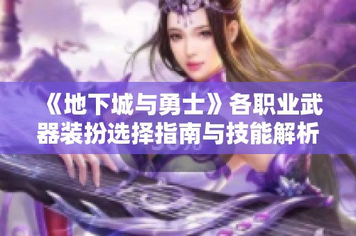 《地下城与勇士》各职业武器装扮选择指南与技能解析