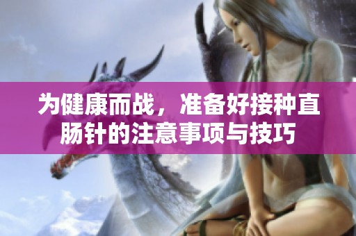 为健康而战，准备好接种直肠针的注意事项与技巧