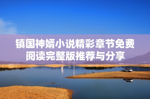 镇国神婿小说精彩章节免费阅读完整版推荐与分享