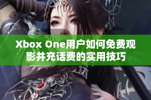 Xbox One用户如何免费观影并充话费的实用技巧
