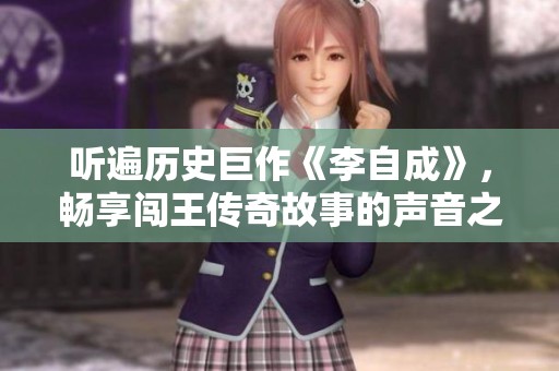 听遍历史巨作《李自成》，畅享闯王传奇故事的声音之旅