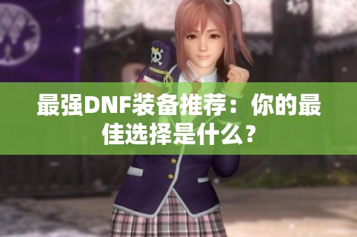 最强DNF装备推荐：你的最佳选择是什么？