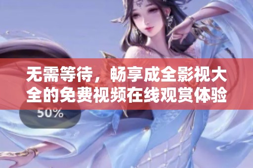 无需等待，畅享成全影视大全的免费视频在线观赏体验