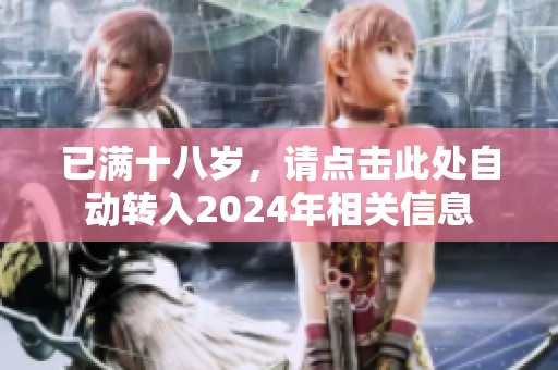 已满十八岁，请点击此处自动转入2024年相关信息
