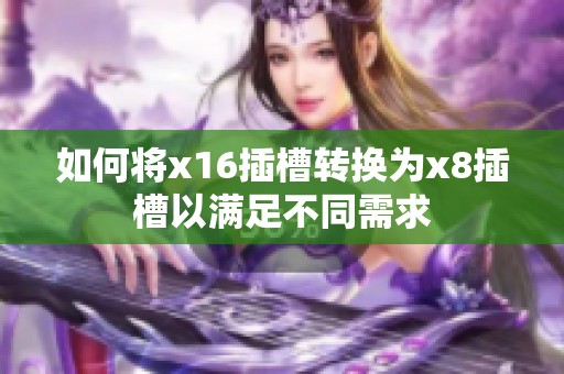 如何将x16插槽转换为x8插槽以满足不同需求