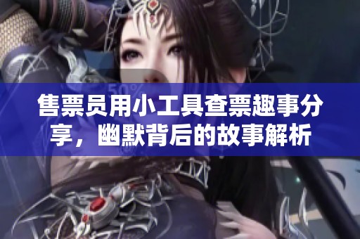 售票员用小工具查票趣事分享，幽默背后的故事解析