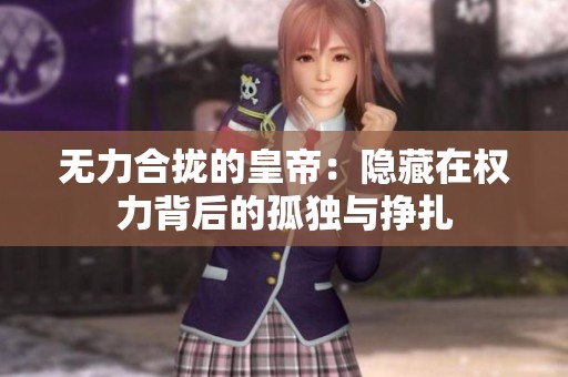 无力合拢的皇帝：隐藏在权力背后的孤独与挣扎