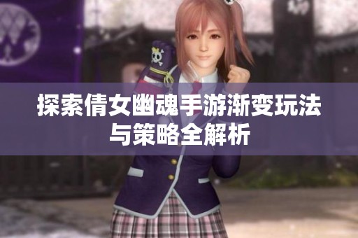 探索倩女幽魂手游渐变玩法与策略全解析