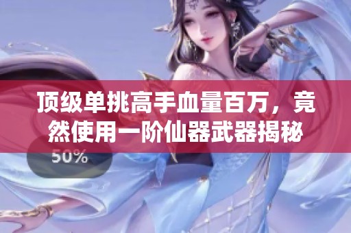 顶级单挑高手血量百万，竟然使用一阶仙器武器揭秘