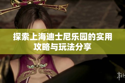探索上海迪士尼乐园的实用攻略与玩法分享