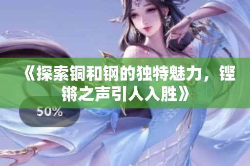 《探索铜和钢的独特魅力，铿锵之声引人入胜》