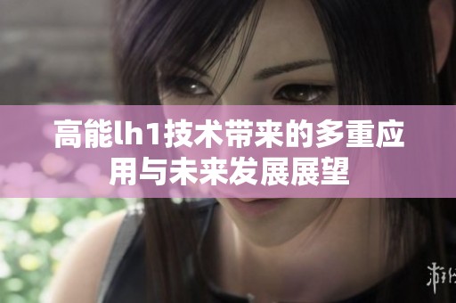 高能lh1技术带来的多重应用与未来发展展望