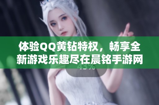 体验QQ黄钻特权，畅享全新游戏乐趣尽在晨铭手游网