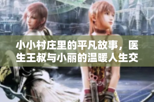 小小村庄里的平凡故事，医生王叔与小丽的温暖人生交织记