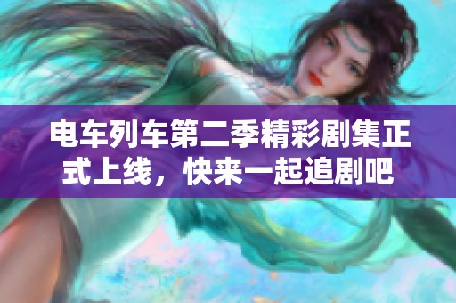 电车列车第二季精彩剧集正式上线，快来一起追剧吧