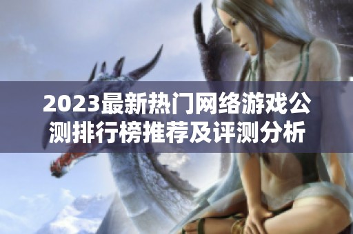2023最新热门网络游戏公测排行榜推荐及评测分析