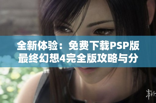 全新体验：免费下载PSP版最终幻想4完全版攻略与分享
