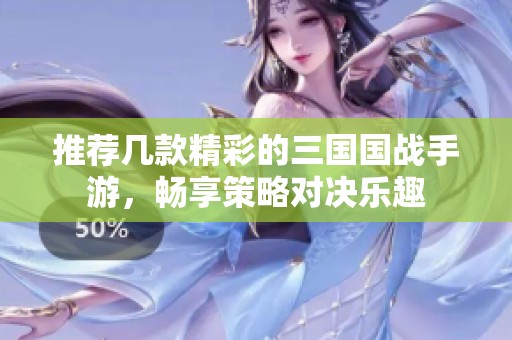 推荐几款精彩的三国国战手游，畅享策略对决乐趣