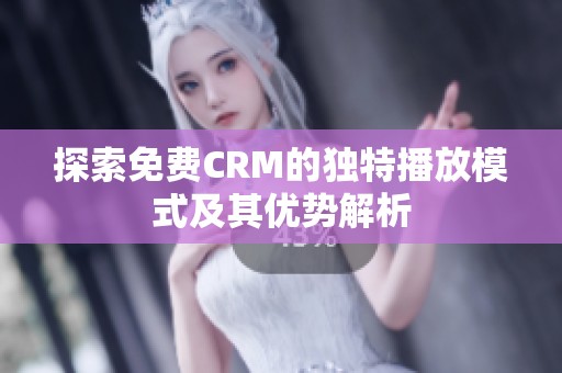 探索免费CRM的独特播放模式及其优势解析