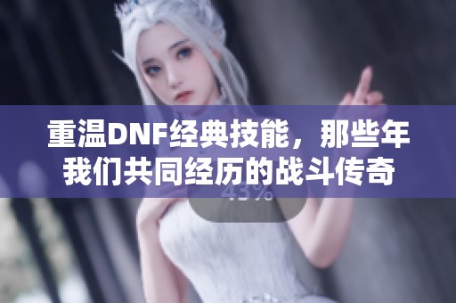 重温DNF经典技能，那些年我们共同经历的战斗传奇