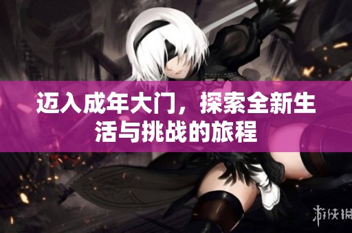 迈入成年大门，探索全新生活与挑战的旅程