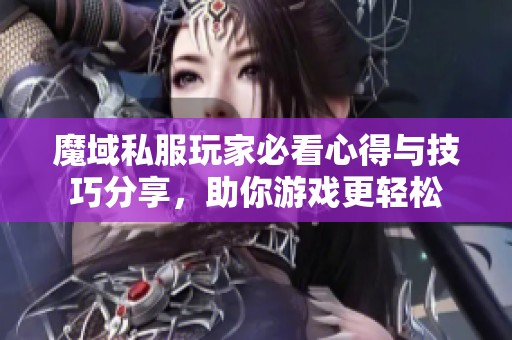 魔域私服玩家必看心得与技巧分享，助你游戏更轻松