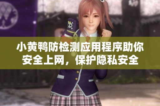 小黄鸭防检测应用程序助你安全上网，保护隐私安全