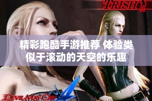 精彩跑酷手游推荐 体验类似于滚动的天空的乐趣