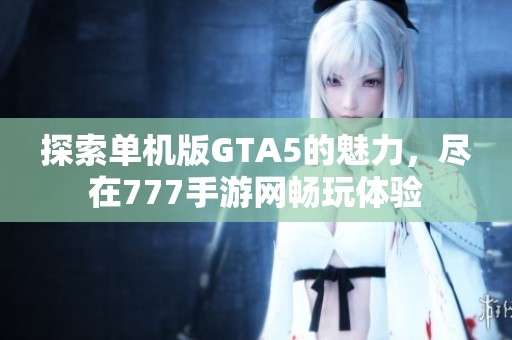 探索单机版GTA5的魅力，尽在777手游网畅玩体验