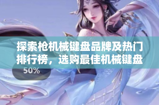 探索枪机械键盘品牌及热门排行榜，选购最佳机械键盘！