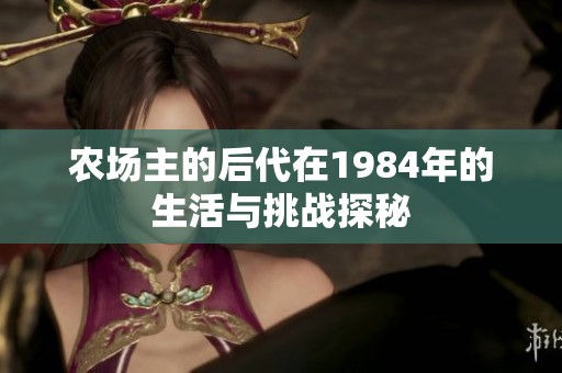 农场主的后代在1984年的生活与挑战探秘