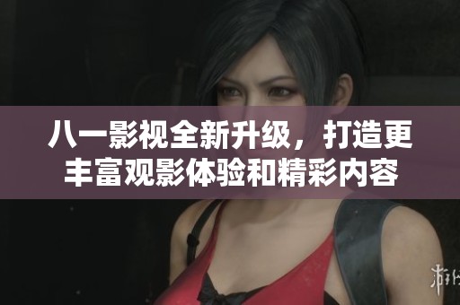 八一影视全新升级，打造更丰富观影体验和精彩内容