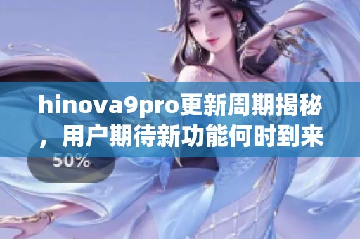 hinova9pro更新周期揭秘，用户期待新功能何时到来