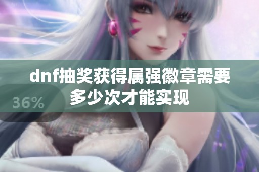 dnf抽奖获得属强徽章需要多少次才能实现