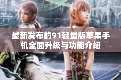 最新发布的91轻量版苹果手机全面升级与功能介绍