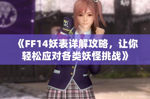 《FF14妖表详解攻略，让你轻松应对各类妖怪挑战》