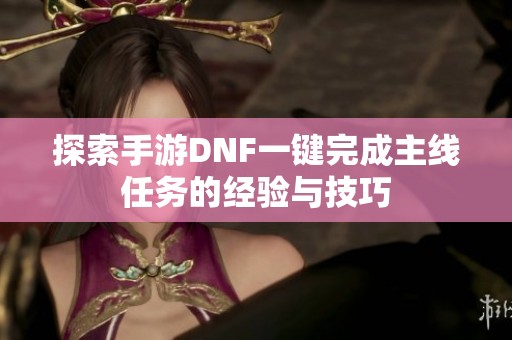 探索手游DNF一键完成主线任务的经验与技巧