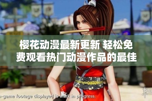 樱花动漫最新更新 轻松免费观看热门动漫作品的最佳选择