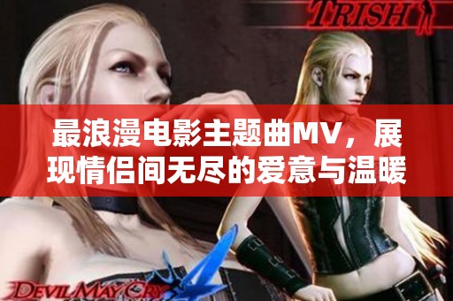 最浪漫电影主题曲MV，展现情侣间无尽的爱意与温暖