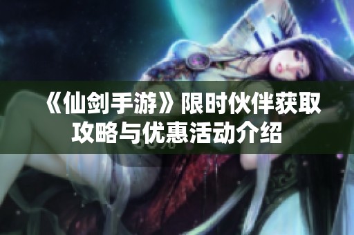《仙剑手游》限时伙伴获取攻略与优惠活动介绍