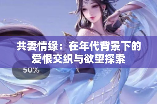 共妻情缘：在年代背景下的爱恨交织与欲望探索