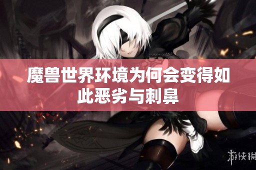 魔兽世界环境为何会变得如此恶劣与刺鼻