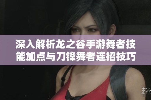 深入解析龙之谷手游舞者技能加点与刀锋舞者连招技巧