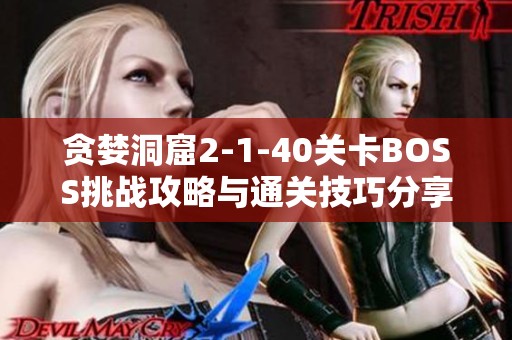 贪婪洞窟2-1-40关卡BOSS挑战攻略与通关技巧分享