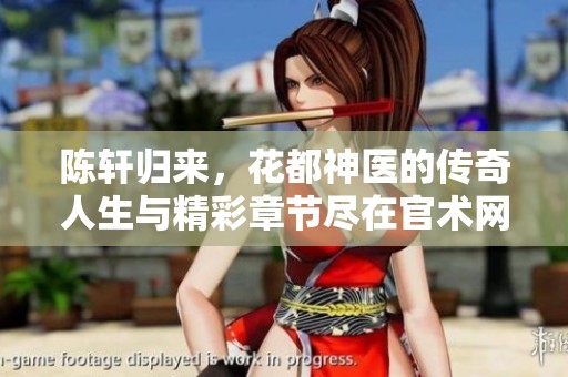 陈轩归来，花都神医的传奇人生与精彩章节尽在官术网