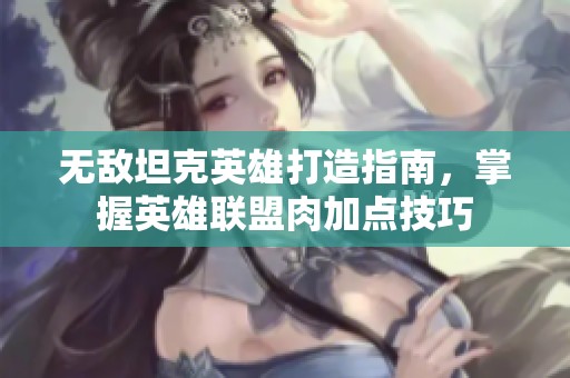 无敌坦克英雄打造指南，掌握英雄联盟肉加点技巧