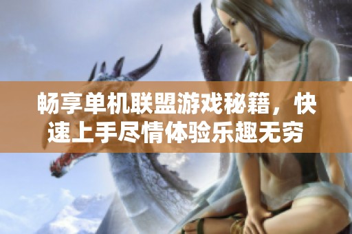 畅享单机联盟游戏秘籍，快速上手尽情体验乐趣无穷