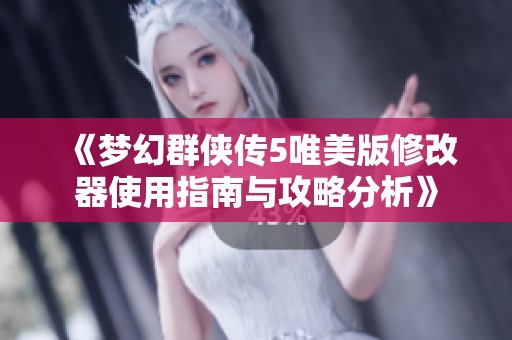 《梦幻群侠传5唯美版修改器使用指南与攻略分析》