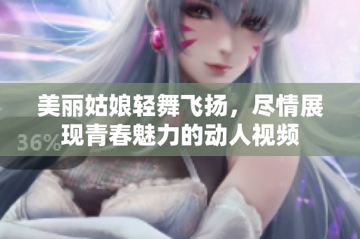 美丽姑娘轻舞飞扬，尽情展现青春魅力的动人视频